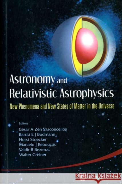 Astronomy and Relativistic Astrophysics: New Phenomena and New States of Matter in the Universe - Proceedings of the Third Workshop (Iwara07) Stocker, Horst 9789814304870