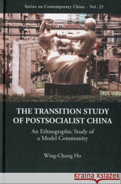Transition Study of Postsocialist China, The: An Ethnographic Study of a Model Community Ho, Wing-Chung 9789814307628