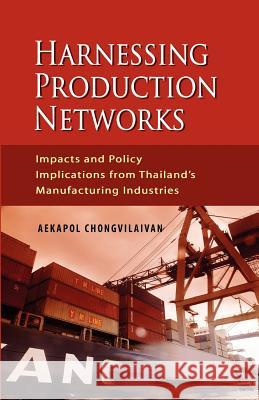 Harnessing Production Networks: Impacts and Policy Implications from Thailand's Manufacturing Industries Chongvilaivan, Aekapol 9789814311267 Institute of Southeast Asian Studies