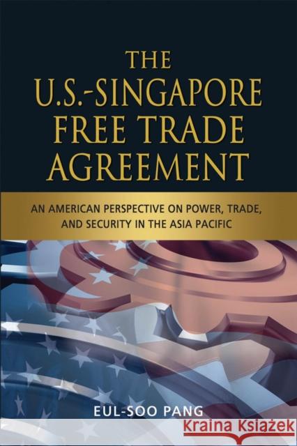 The U.S.-Singapore Free Trade Agreement: An American Perspective on Power, Trade and Security in the Asia Pacific Pang, Eul-Soo 9789814311991 Institute of Southeast Asian Studies