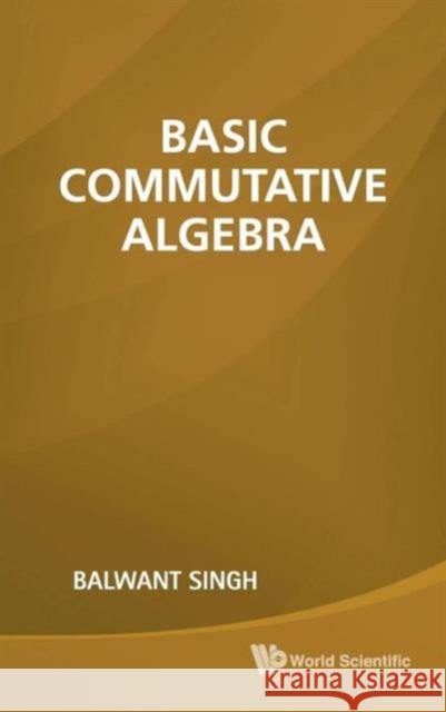 Basic Commutative Algebra Balwant Singh 9789814313612 World Scientific Publishing Company
