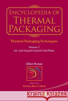 Encyclopedia of Thermal Packaging, Set 1: Thermal Packaging Techniques - Volume 2: Air- And Liquid-Cooled Cold Plates Allan Kraus Avram Bar-Cohen 9789814313810 World Scientific Publishing Company