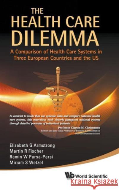 Health Care Dilemma, The: A Comparison of Health Care Systems in Three European Countries and the Us Armstrong, Elizabeth G. 9789814313964 World Scientific Publishing Company