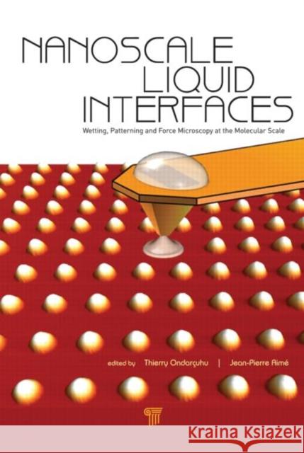 Nanoscale Liquid Interfaces: Wetting, Patterning and Force Microscopy at the Molecular Scale Ondarcuhu, Thierry 9789814316453 Pan Stanford Publishing