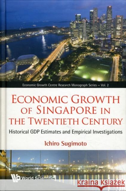 Economic Growth of Singapore in the Twentieth Century: Historical Gdp Estimates and Empirical Investigations Sugimoto, Ichiro 9789814317917