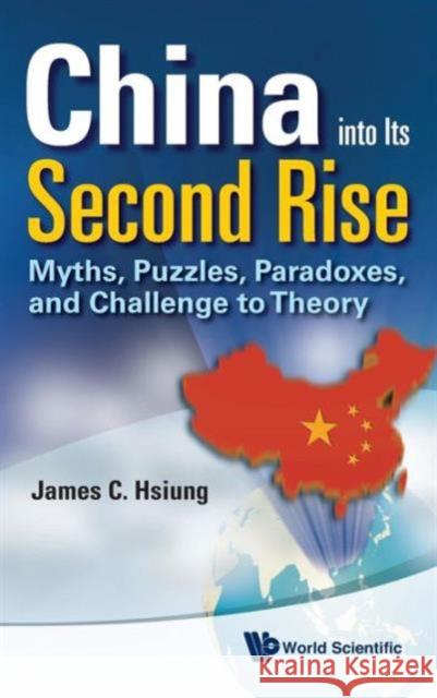 China Into Its Second Rise: Myths, Puzzles, Paradoxes, and Challenge to Theory Hsiung, James Chieh 9789814324717