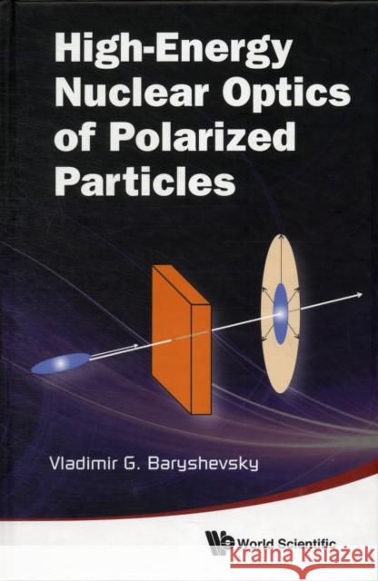 High-Energy Nuclear Optics of Polarized Particles Baryshevsky, Vladimir G. 9789814324830 World Scientific Publishing UK