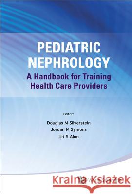 Pediatric Nephrology: A Handbook for Training Health Care Providers Douglas M Silverstein 9789814327558 0