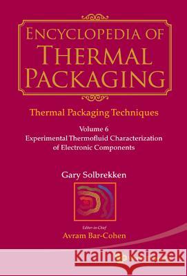 Encyclopedia of Thermal Packaging, Set 1: Thermal Packaging Techniques - Volume 6: Experimental Thermofluid Characterization of Electronic Components Gary Solbrekken Avram Bar-Cohen 9789814327626 World Scientific Publishing Company