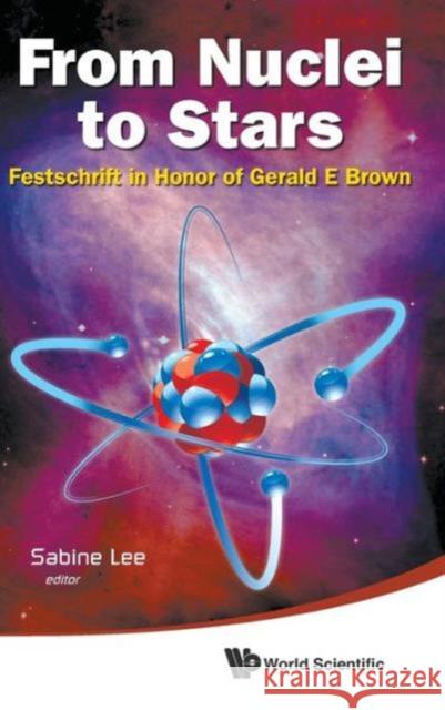 From Nuclei to Stars: Festschrift in Honor of Gerald E Brown Lee, Sabine 9789814329088 World Scientific Publishing Company