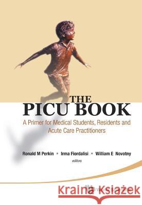 Picu Book, The: A Primer for Medical Students, Residents and Acute Care Practitioners Perkin, Ronald M. 9789814329606 0