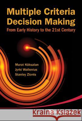 Multiple Criteria Decision Making: From Early History to the 21st Century Murat Koksalan Jyrki Wallenius 9789814335584