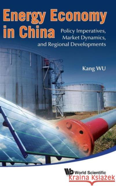 Energy Economy in China: Policy Imperatives, Market Dynamics, and Regional Developments Wu, Kang 9789814335676 World Scientific Publishing Company