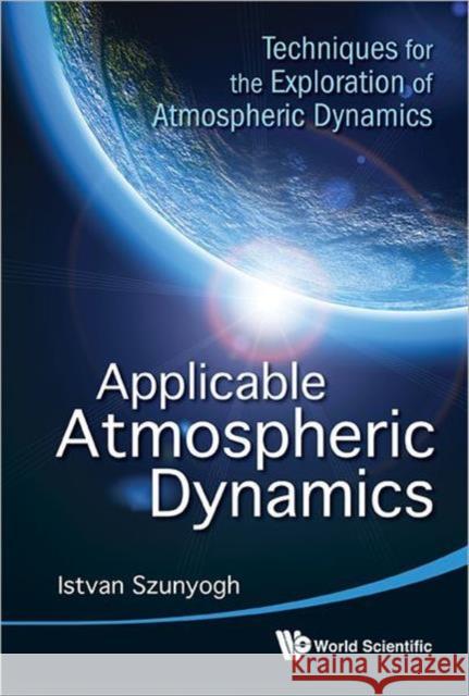 Applicable Atmospheric Dynamics: Techniques for the Exploration of Atmospheric Dynamics Szunyogh, Istvan 9789814335690 World Scientific Publishing Company