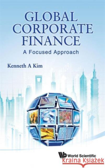 Global Corporate Finance: A Focused Approach Kenneth A. Kim 9789814335829 World Scientific Publishing Company