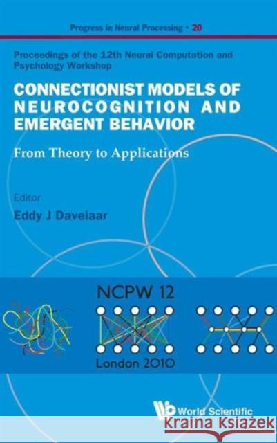 Connectionist Models of Neurocognition and Emergent Behavior: From Theory to Applications - Proceedings of the 12th Neural Computation and Psychology Davelaar, Eddy J. 9789814340342 World Scientific Publishing Company