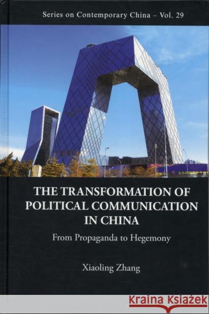 Transformation of Political Communication in China, The: From Propaganda to Hegemony Zhang, Xiaoling 9789814340939