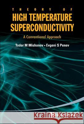 Theory Of High Temperature Superconductivity: A Conventional Approach Todor M Mishonov (St Clement Of Ohrid Univ At Sofia, Bulgaria), Evgeni S Penev (Rice Univ, Usa) 9789814343145 World Scientific Publishing Co Pte Ltd