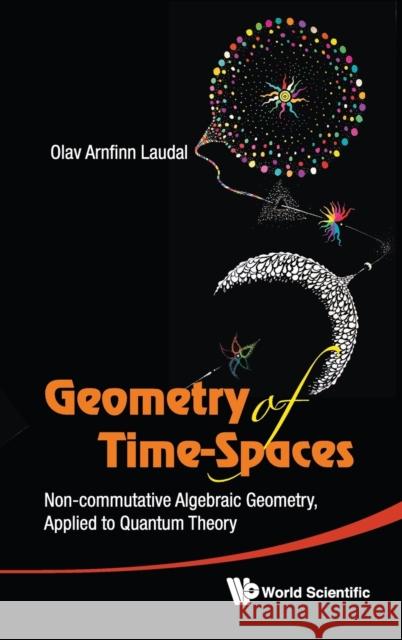 Geometry of Time-Spaces: Non-Commutative Algebraic Geometry, Applied to Quantum Theory Laudal, Olav Arnfinn 9789814343343 World Scientific Publishing Company