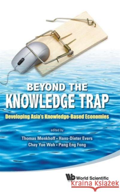 Beyond the Knowledge Trap: Developing Asia's Knowledge-Based Economies Menkhoff, Thomas 9789814343671 World Scientific Publishing Company