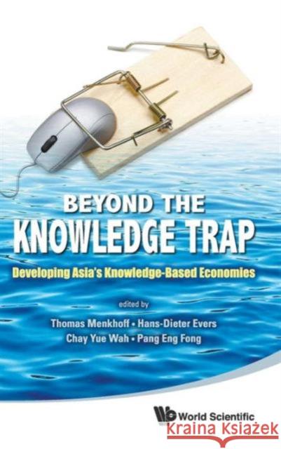 Beyond the Knowledge Trap: Developing Asia's Knowledge-Based Economies Menkhoff, Thomas 9789814343671