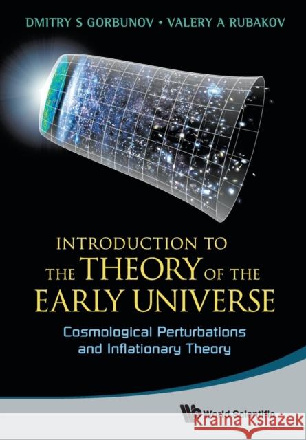 Introduction to the Theory of the Early Universe: Cosmological Perturbations and Inflationary Theory Dmitry S (Russian Academy Of Sci, Russia) Gorbunov 9789814343787 World Scientific Publishing Co Pte Ltd