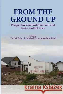 From the Ground Up: Perspectives on Post-Tsunami and Post-Conflict Aceh Daly, Patrick 9789814345194