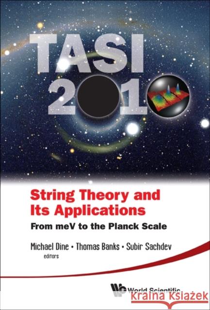 String Theory and Its Applications (Tasi 2010): From Mev to the Planck Scale - Proceedings of the 2010 Theoretical Advanced Study Institute in Element Dine, Michael 9789814350518 World Scientific Publishing Company