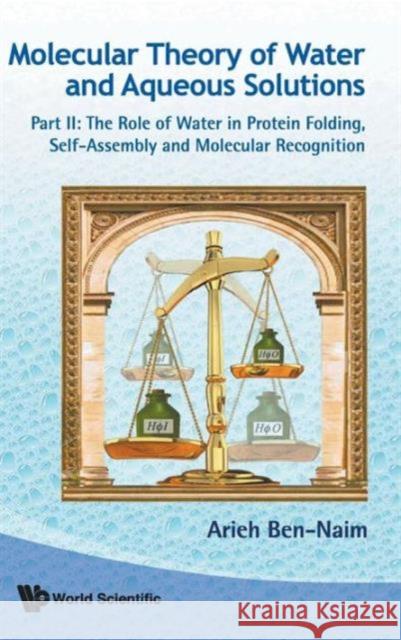 Molecular Theory of Water and Aqueous Solutions - Part II: The Role of Water in Protein Folding, Self-Assembly and Molecular Recognition Ben-Naim, Arieh 9789814350532 World Scientific Publishing Company