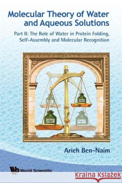 Molecular Theory of Water and Aqueous Solutions - Part II: The Role of Water in Protein Folding, Self-Assembly and Molecular Recognition Ben-Naim, Arieh 9789814350549