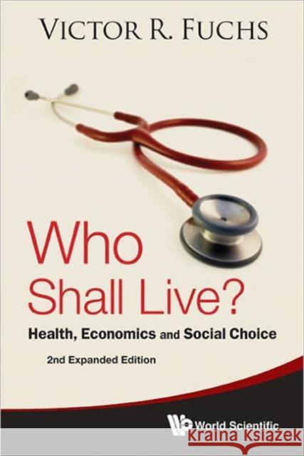 Who Shall Live? Health, Economics and Social Choice (2nd Expanded Edition) Fuchs, Victor R. 9789814354875 World Scientific Publishing Company