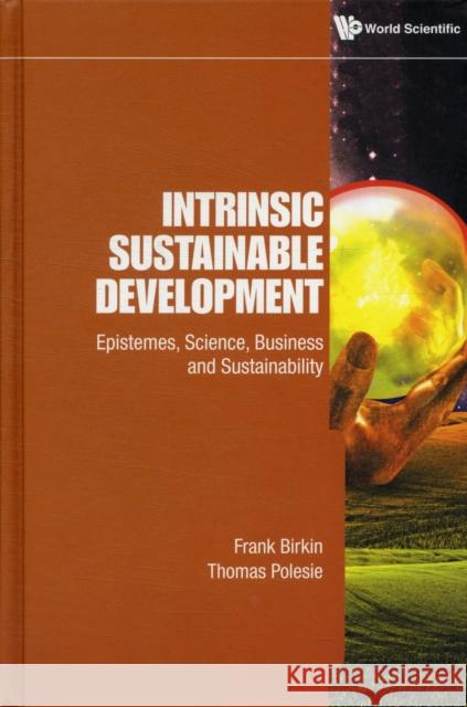 Intrinsic Sustainable Development: Epistemes, Science, Business and Sustainability Birkin, Frank 9789814365000 0