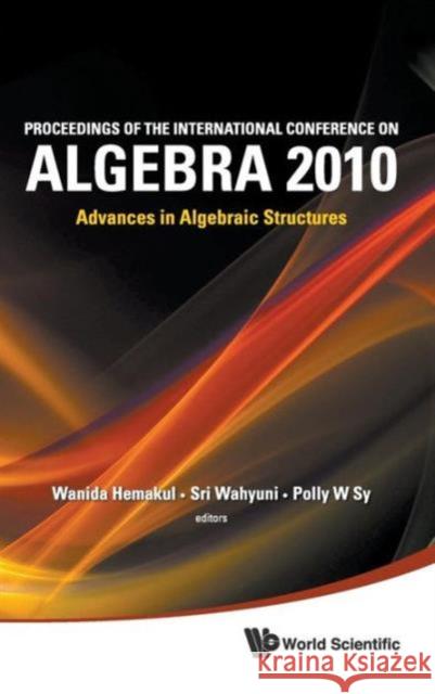 Proceedings of the International Conference on Algebra 2010: Advances in Algebraic Structures Sy, Polly Wee 9789814366304 World Scientific Publishing Company