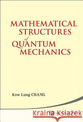 Mathematical Structures of Quantum Mechanics Kow Lung Chang 9789814366588