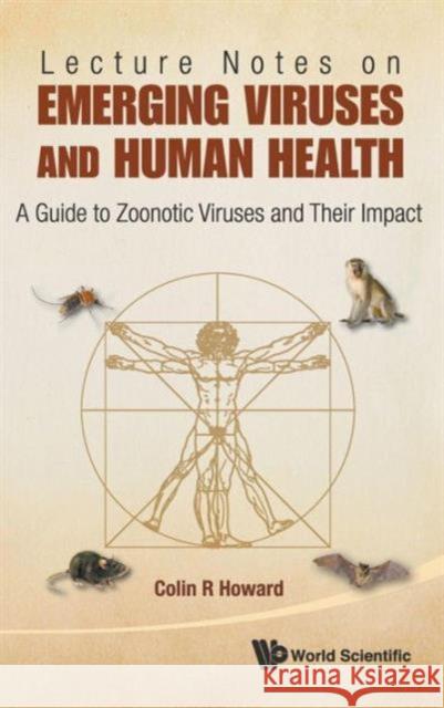 Lecture Notes on Emerging Viruses and Human Health: A Guide to Zoonotic Viruses and Their Impact Howard, Colin R. 9789814366908 World Scientific Publishing Company