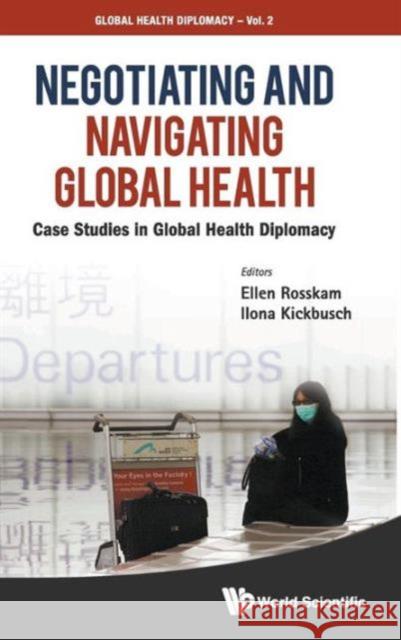 Negotiating and Navigating Global Health: Case Studies in Global Health Diplomacy Rosskam, Ellen 9789814368025 World Scientific Publishing Company