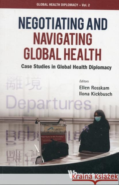 Negotiating and Navigating Global Health: Case Studies in Global Health Diplomacy Rosskam, Ellen 9789814368032 World Scientific Publishing Company