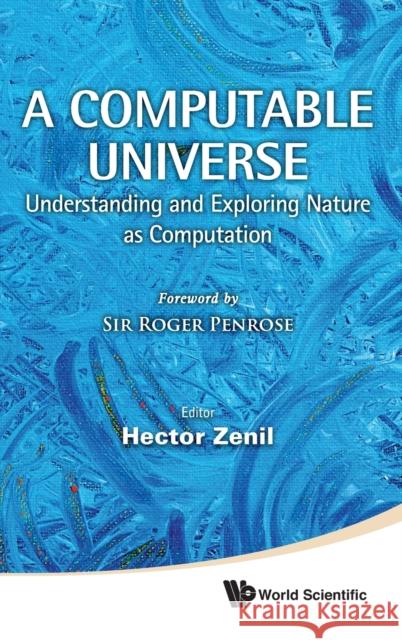 Computable Universe, A: Understanding and Exploring Nature as Computation Zenil, Hector 9789814374293 World Scientific Publishing Company