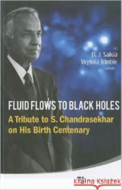 Fluid Flows to Black Holes: A Tribute to S Chandrasekhar on His Birth Centenary Saikia, Dhruba Jyoti 9789814374767 World Scientific Publishing Company