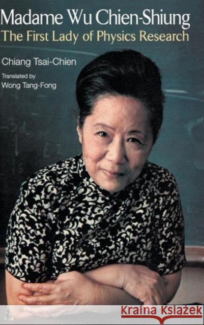 Madame Wu Chien-Shiung: The First Lady of Physics Research Chiang, Tsai-Chien 9789814374842