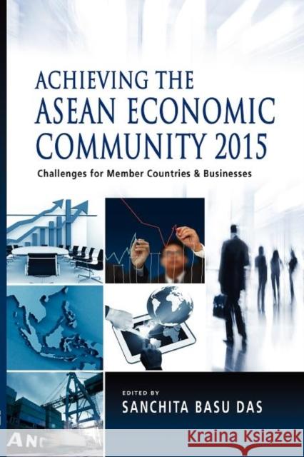 Achieving the ASEAN Economic Community 2015: Challenges for Member Countries and Businesses Das, Sanchita Basu 9789814379649