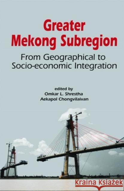 Greater Mekong Subregion: From Geographical to Socio-Economic Integration Shrestha, Omkar Lal 9789814379687 Institute of Southeast Asian Studies