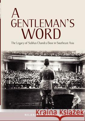 A Gentleman's Word: The Legacy of Subhas Chandra Bose in Southeast Asia SenGupta, Nilanjana 9789814379755 Institute of Southeast Asian Studies