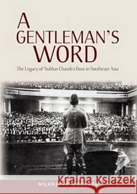 A Gentleman’s Word: The Legacy of Subhas Chandra Bose in Southeast Asia Nilanjana Sengupta 9789814379786