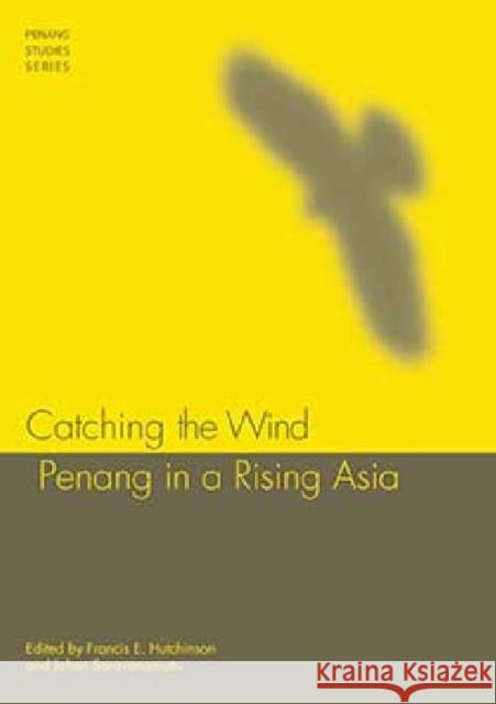 Catching the Wind: Penang in a Rising Asia Hutchinson, Francis E. 9789814379878 Institute of Southeast Asian Studies