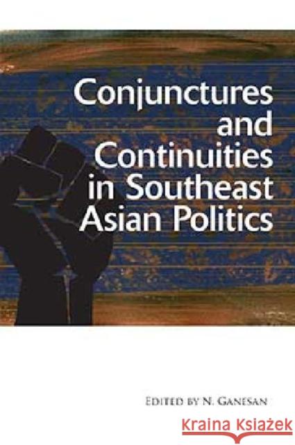 Conjunctures and Continuities in Southeast Asian Politics N. Ganesan 9789814379946 Institute of Southeast Asian Studies