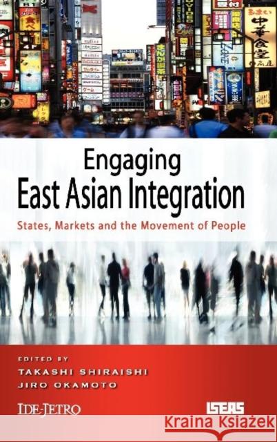 Engaging East Asian Integration: States, Markets and the Movement of People Shiraishi, Takashi 9789814380287