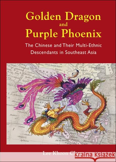 Golden Dragon and Purple Phoenix: The Chinese and Their Multi-Ethnic Descendants in Southeast Asia Khoon Choy Lee 9789814383431 World Scientific Publishing Company