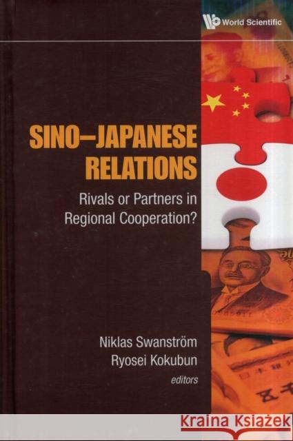 Sino-Japanese Relations: Rivals or Partners in Regional Cooperation? Swanstrom, Niklas 9789814383554