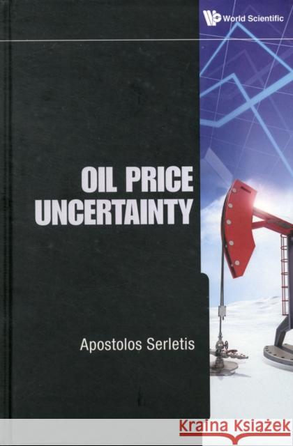 Oil Price Uncertainty Apostolos Serletis 9789814390675 World Scientific Publishing Company